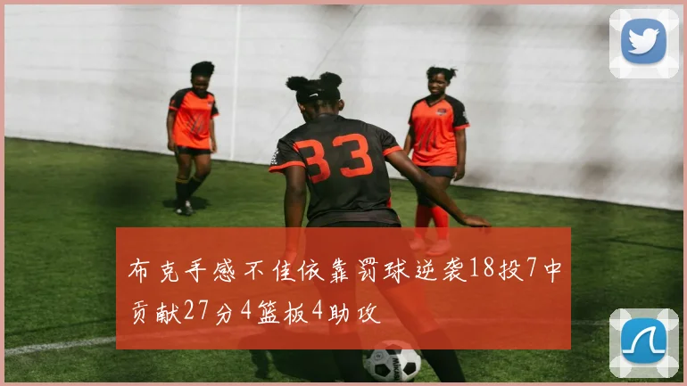 布克手感不佳依靠罚球逆袭18投7中贡献27分4篮板4助攻