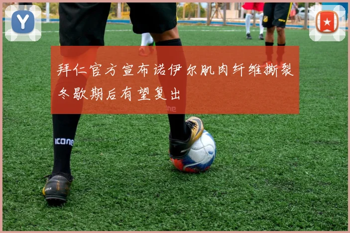 拜仁官方宣布诺伊尔肌肉纤维撕裂冬歇期后有望复出