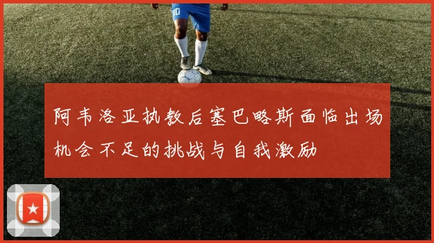 阿韦洛亚执教后塞巴略斯面临出场机会不足的挑战与自我激励