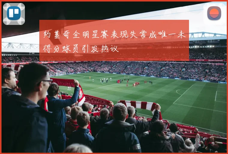 约基奇全明星赛表现失常成唯一未得分球员引发热议
