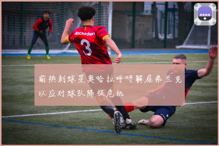 前热刺球星奥哈拉呼吁解雇弗兰克以应对球队降级危机