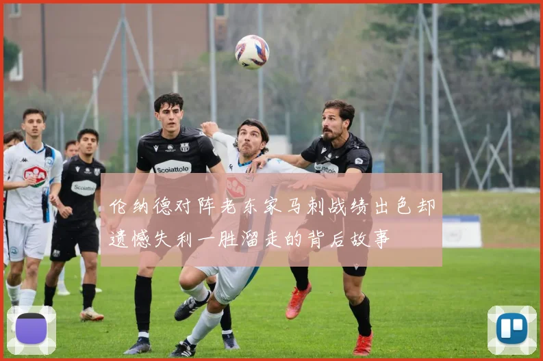 伦纳德对阵老东家马刺战绩出色却遗憾失利一胜溜走的背后故事