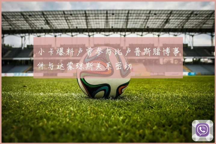 小卡爆料卢曾参与比卢普斯赌博事件与达蒙琼斯关系密切