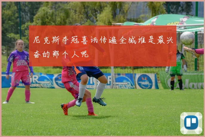 尼克斯夺冠喜讯传遍全城谁是最兴奋的那个人呢