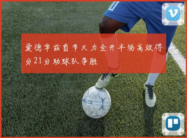 爱德华兹首节火力全开半场高效得分21分助球队争胜