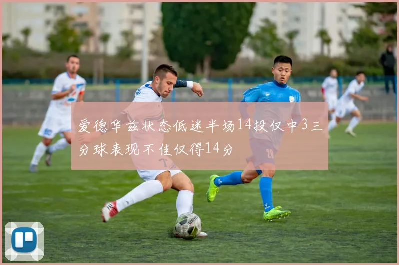 爱德华兹状态低迷半场14投仅中3三分球表现不佳仅得14分