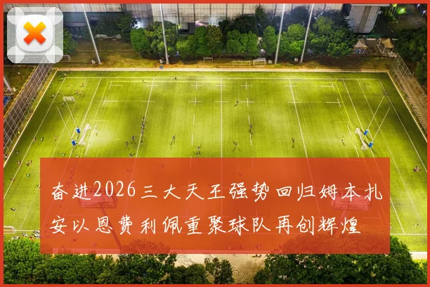 奋进2026三大天王强势回归姆本扎安以恩费利佩重聚球队再创辉煌